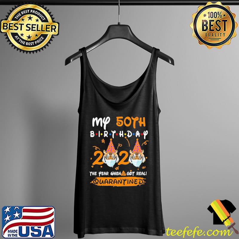 My 50th Birthday 2020 The Year When Sh#t Got Real Quarantined Tiger King Funny Joe Exotic Birthday Tee Shirt Tank Top My 50th Birthday 2020 The Year When Sh#t Got Real Quarantined Tiger King Funny Joe Exotic Birthday Tee Shirt Tank Top