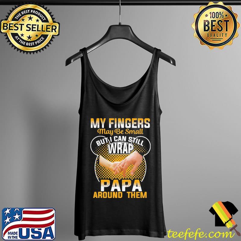 My Fingers May Be Small But I Can Still Wrap Papa Around Them Shirt Tank Top My Fingers May Be Small But I Can Still Wrap Papa Around Them Shirt Tank Top