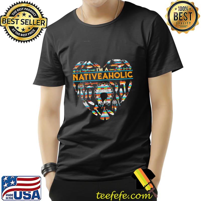Native American I'm A Nativeaholic Shirt Unisex Native American I'm A Nativeaholic Shirt Unisex