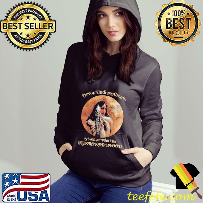 Never Underestimate A Woman Who Has Cherokee Blood Vintage Shirt Hoodie Never Underestimate A Woman Who Has Cherokee Blood Vintage Shirt Hoodie