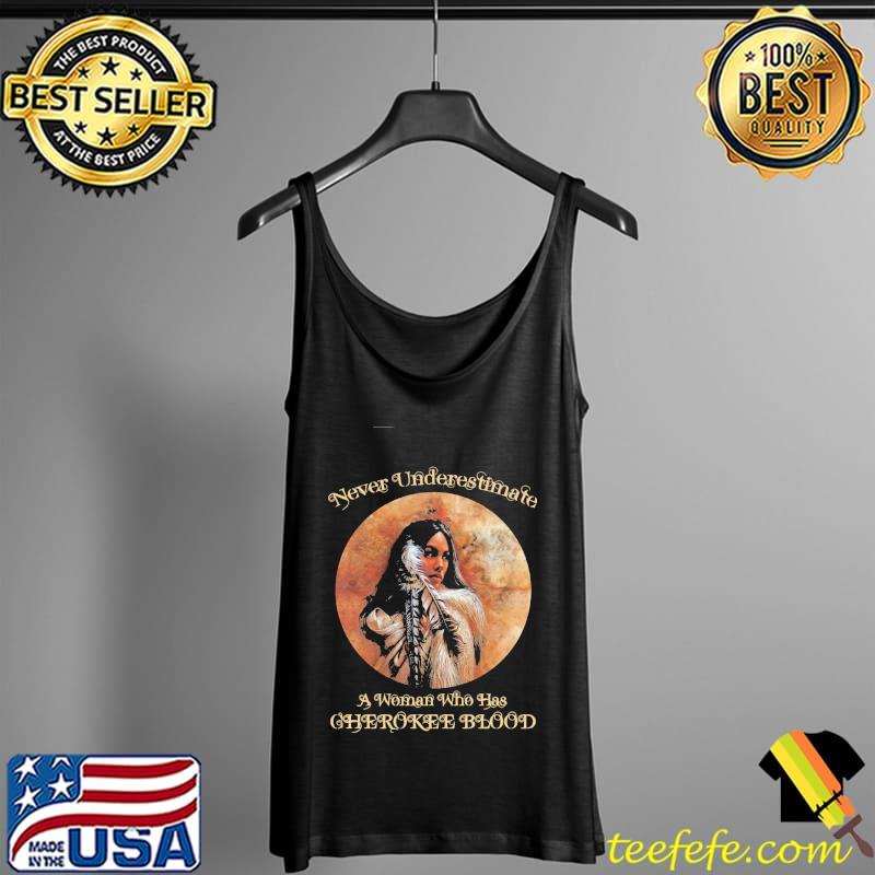 Never Underestimate A Woman Who Has Cherokee Blood Vintage Shirt Tank Top Never Underestimate A Woman Who Has Cherokee Blood Vintage Shirt Tank Top
