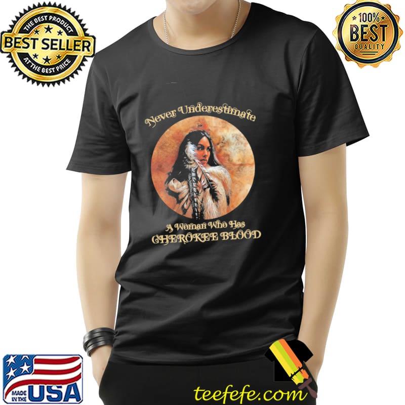 Never Underestimate A Woman Who Has Cherokee Blood Vintage Shirt Unisex Never Underestimate A Woman Who Has Cherokee Blood Vintage Shirt Unisex