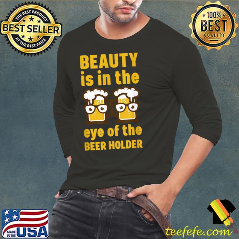 Nice Beauty Is In The Eye Of The Beer Holder Funny Shirt Mens T Shirt Long Sleeve Tee Nice Beauty Is In The Eye Of The Beer Holder Funny Shirt Mens T Shirt Long Sleeve Tee