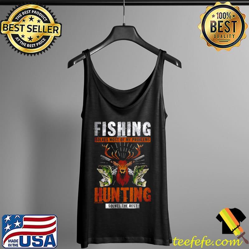 Nice Fishing Solves Most Of My Problems Hunting Solves The Rest T Shirt Tank Top Nice Fishing Solves Most Of My Problems Hunting Solves The Rest T Shirt Tank Top