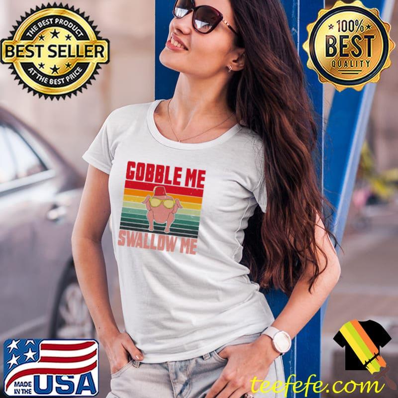 Nice gobble Me Swallow Me Thanksgiving Happy Friendsgiving Unisex Sweats Ladies Tee Nice gobble Me Swallow Me Thanksgiving Happy Friendsgiving Unisex Sweats Ladies Tee