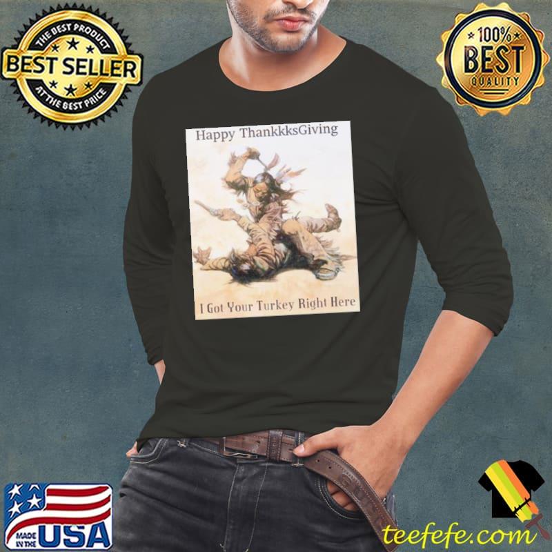 Nice happy ThanksGiving I got your Turkey right here Long Sleeve Tee Nice happy ThanksGiving I got your Turkey right here Long Sleeve Tee