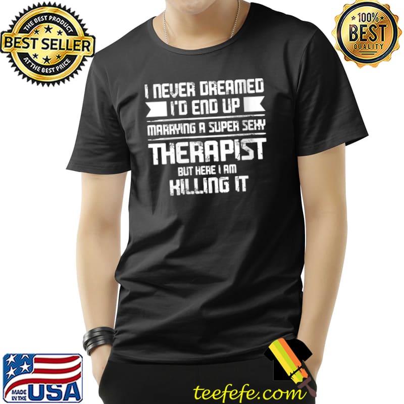 Nice i never dreamed I'd therapist Phisical therapist T-s Unisex Nice i never dreamed I'd therapist Phisical therapist T-s Unisex