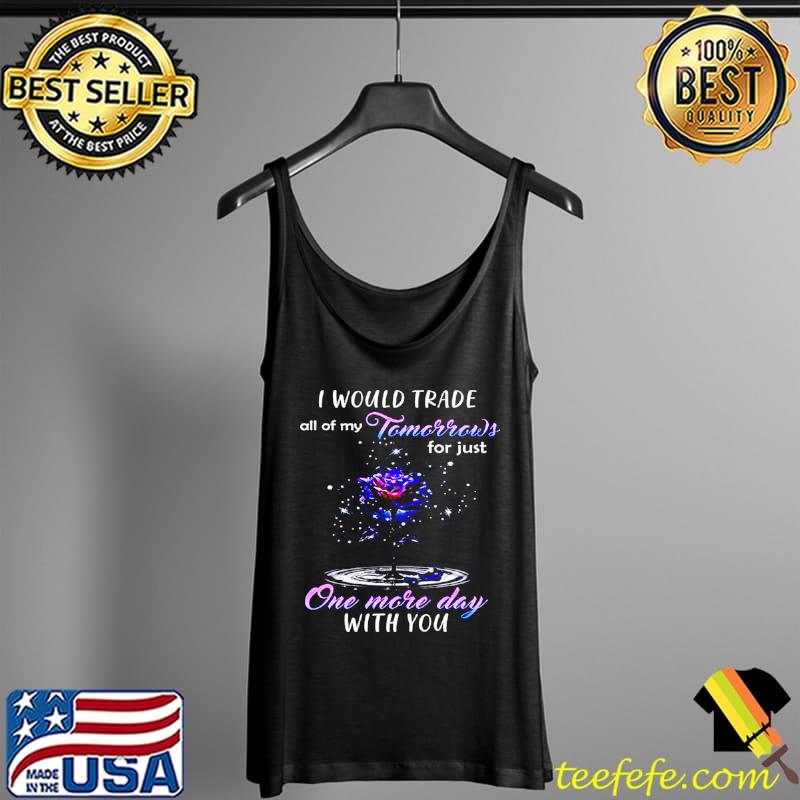 Nice I Would Trade All Of My Tomorrows For Just One More Day With You Tank Top Nice I Would Trade All Of My Tomorrows For Just One More Day With You Tank Top