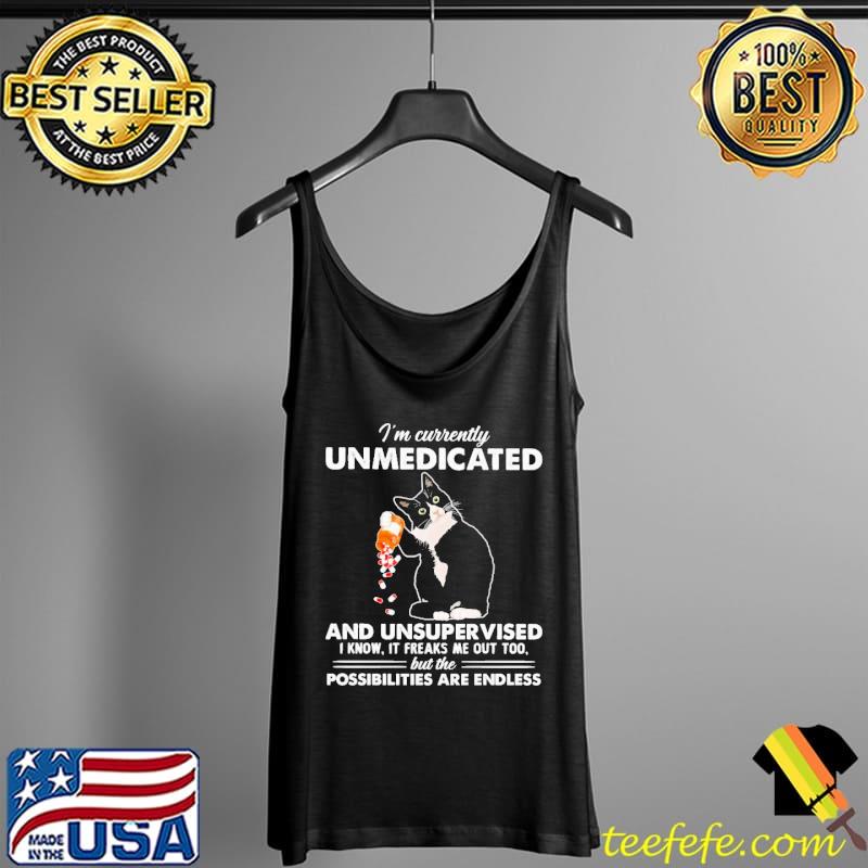 Nice im Currently Unmedicated and Unsupervised i know it freaks me out too possibilities are endless cat s Tank Top Nice im Currently Unmedicated and Unsupervised i know it freaks me out too possibilities are endless cat s Tank Top