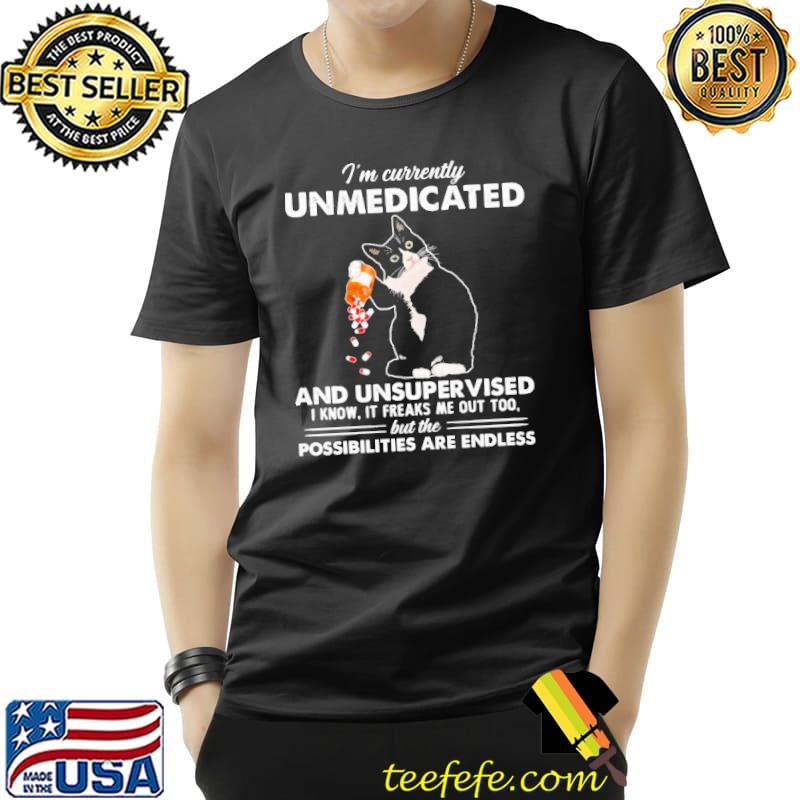 Nice im Currently Unmedicated and Unsupervised i know it freaks me out too possibilities are endless cat s Unisex Nice im Currently Unmedicated and Unsupervised i know it freaks me out too possibilities are endless cat s Unisex