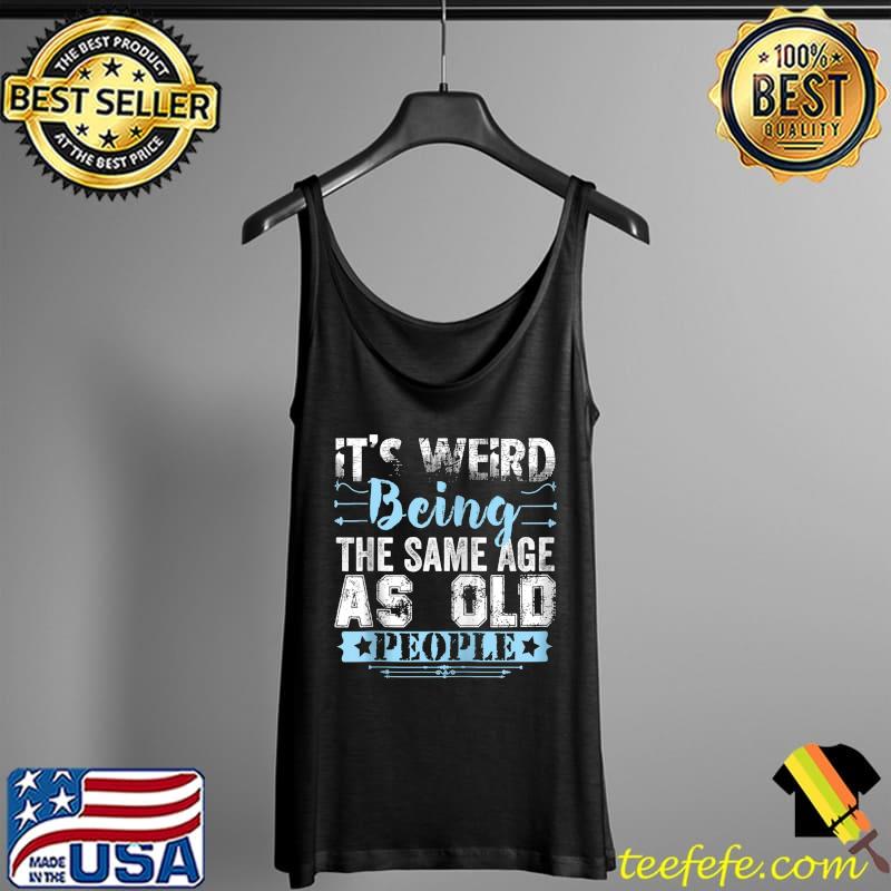 Nice It's Weird Being The Same Age As Old People Funny Vintage T- Tank Top Nice It's Weird Being The Same Age As Old People Funny Vintage T- Tank Top