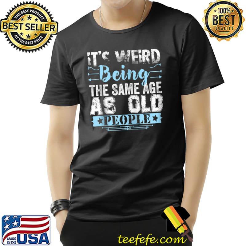 Nice It's Weird Being The Same Age As Old People Funny Vintage T- Unisex Nice It's Weird Being The Same Age As Old People Funny Vintage T- Unisex