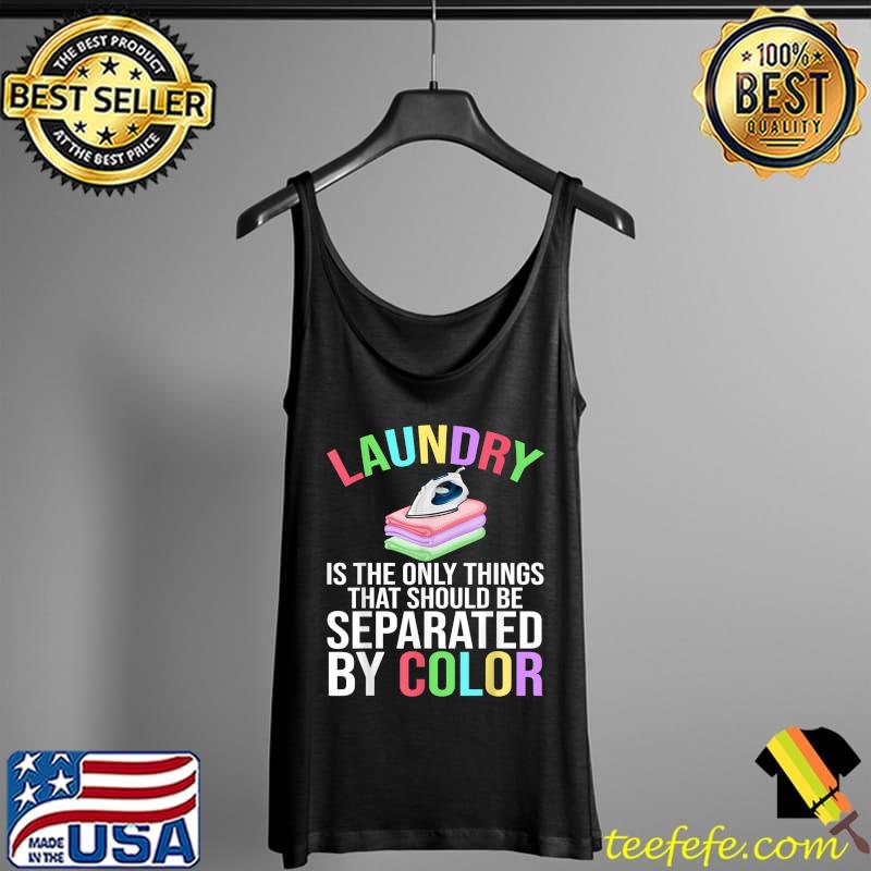 Nice Laundry Is The Only Thing That Should Be Separated By Color T-Shirt Tank Top Nice Laundry Is The Only Thing That Should Be Separated By Color T-Shirt Tank Top
