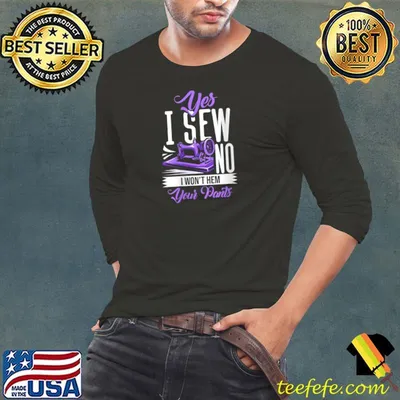 Nice sewing Machine Yes I Sew No I Won'T Hem Your Pants T-Shirt