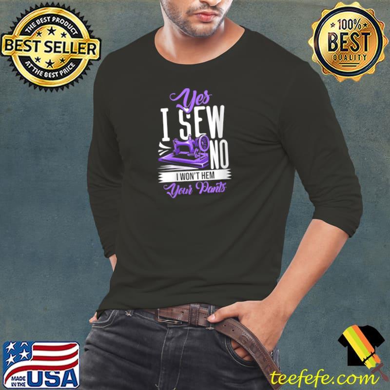 Nice sewing Machine Yes I Sew No I Won'T Hem Your Pants T-Shirt