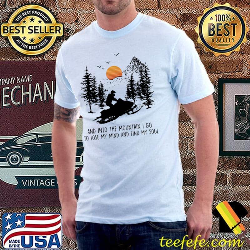 Nice snowmobile And Into Mountain I Go To Lose My Mind And Find My Soul Shirt Unisex Nice snowmobile And Into Mountain I Go To Lose My Mind And Find My Soul Shirt Unisex