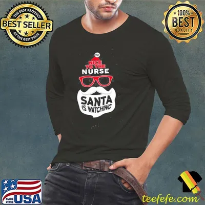 Nice To The Nurse Santa Is Watch Christmas Shirt