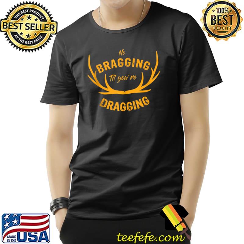 No Bragging Til Youre Dragging T- Unisex No Bragging Til Youre Dragging T- Unisex