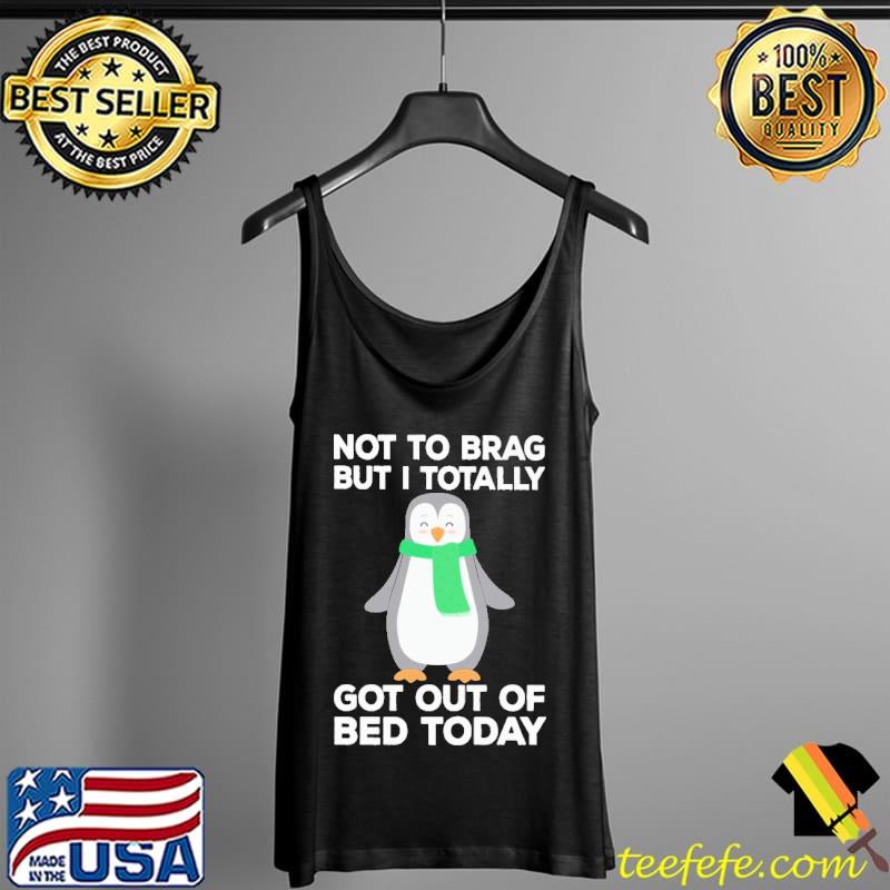 Not To Brag But I Totally Got Out Of Bed Today Penguin Christmas Tank Top Not To Brag But I Totally Got Out Of Bed Today Penguin Christmas Tank Top