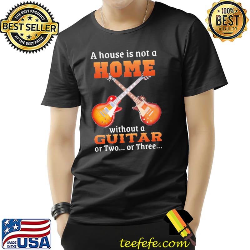 Official A house is not a home without a guitar or two of three Unisex Official A house is not a home without a guitar or two of three Unisex