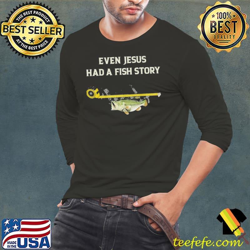 Official even Jesus Had A Fish Story Ruler Shirt Long Sleeve Tee Official even Jesus Had A Fish Story Ruler Shirt Long Sleeve Tee