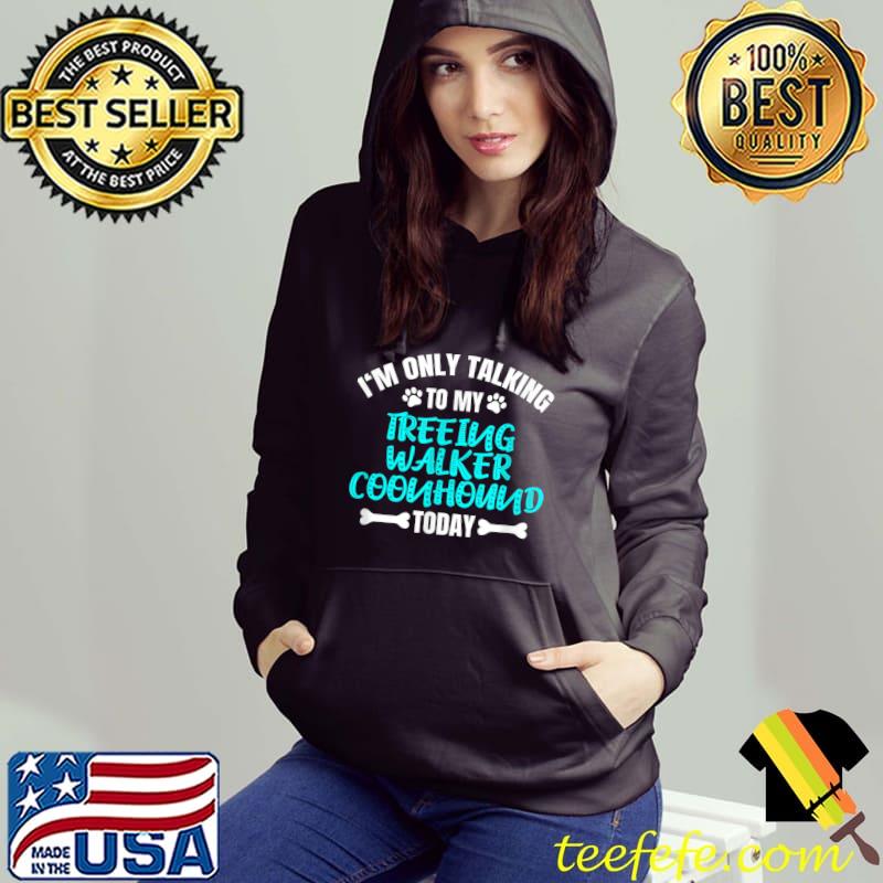 Official i'm Only Talking To My Treeing Walker Coonhound Today T-Shirt Hoodie Official i'm Only Talking To My Treeing Walker Coonhound Today T-Shirt Hoodie
