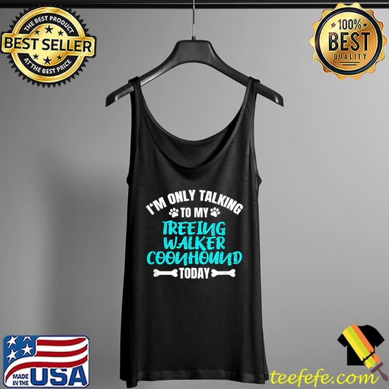 Official i'm Only Talking To My Treeing Walker Coonhound Today T-Shirt Tank Top Official i'm Only Talking To My Treeing Walker Coonhound Today T-Shirt Tank Top