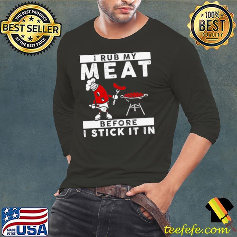 Official I Rub My Meat Before I Stick It In Shirt Long Sleeve Tee Official I Rub My Meat Before I Stick It In Shirt Long Sleeve Tee