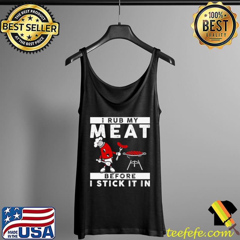 Official I Rub My Meat Before I Stick It In Shirt Tank Top Official I Rub My Meat Before I Stick It In Shirt Tank Top