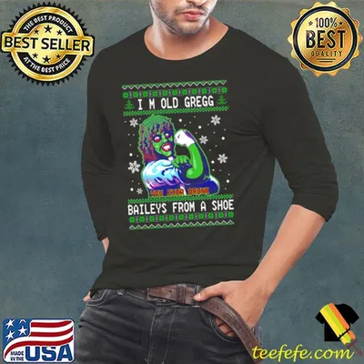 Official I’m old gregg you ever drunk Bailey’s from a shoe Ugly Christmas shirt