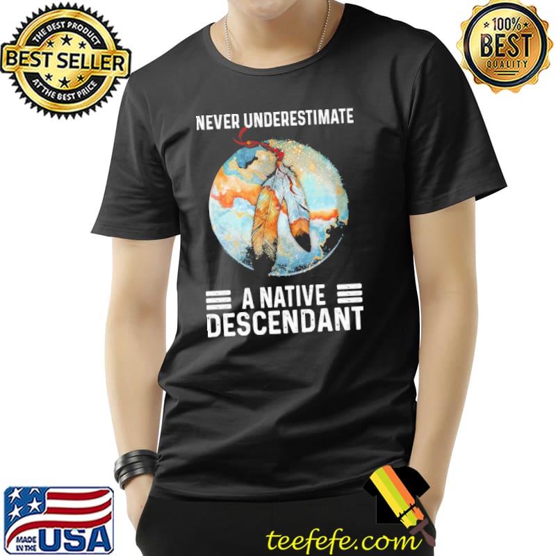 Official never Underestimate A Native Descendant Native Shirt Unisex Official never Underestimate A Native Descendant Native Shirt Unisex