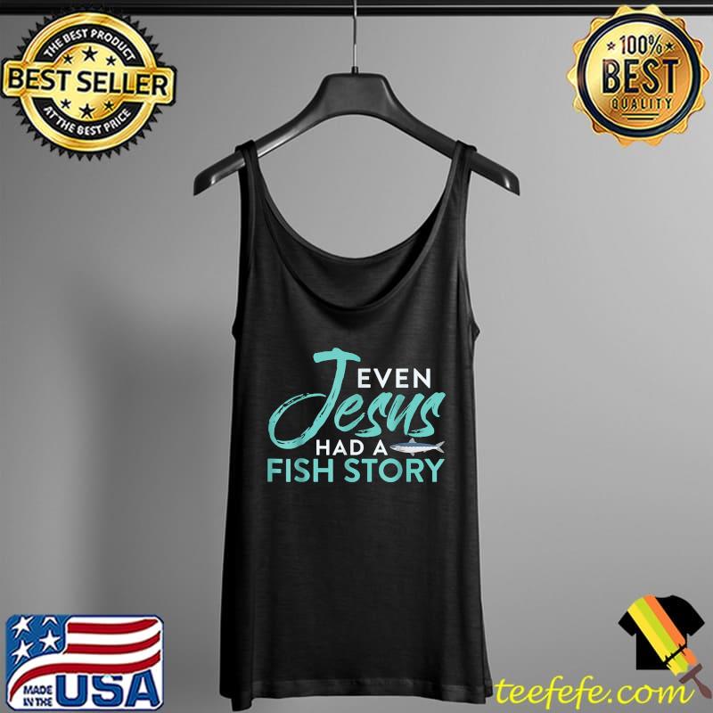 Original Christian Even Jesus Had A Fish Story Funny Fishing T-Shirt Tank Top Original Christian Even Jesus Had A Fish Story Funny Fishing T-Shirt Tank Top