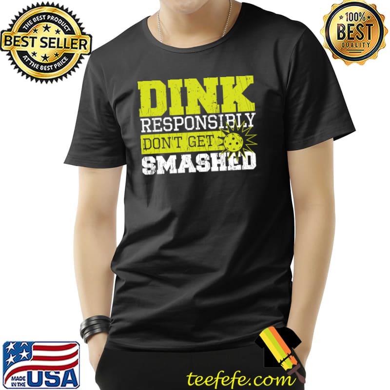Original dink Responsibly Don't Get Smashed - Accessories Pickleball T-s Unisex Original dink Responsibly Don't Get Smashed - Accessories Pickleball T-s Unisex