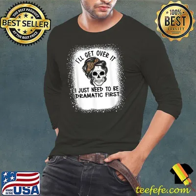 Original i'll Get Over It I Just Need To Be Dramatic First Skull T-Shirt