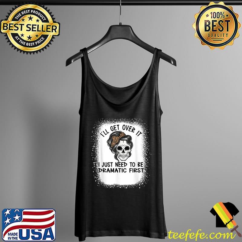 Original i'll Get Over It I Just Need To Be Dramatic First Skull T-Shirt Tank Top Original i'll Get Over It I Just Need To Be Dramatic First Skull T-Shirt Tank Top