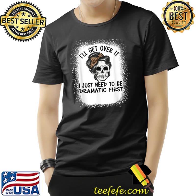 Original i'll Get Over It I Just Need To Be Dramatic First Skull T-Shirt Unisex Original i'll Get Over It I Just Need To Be Dramatic First Skull T-Shirt Unisex