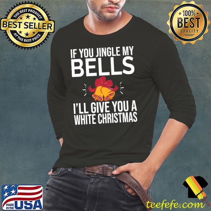 Original If You Jingle My Bells I'll Give You A White Christmas Quote Premium T-Shirt Long Sleeve Tee Original If You Jingle My Bells I'll Give You A White Christmas Quote Premium T-Shirt Long Sleeve Tee