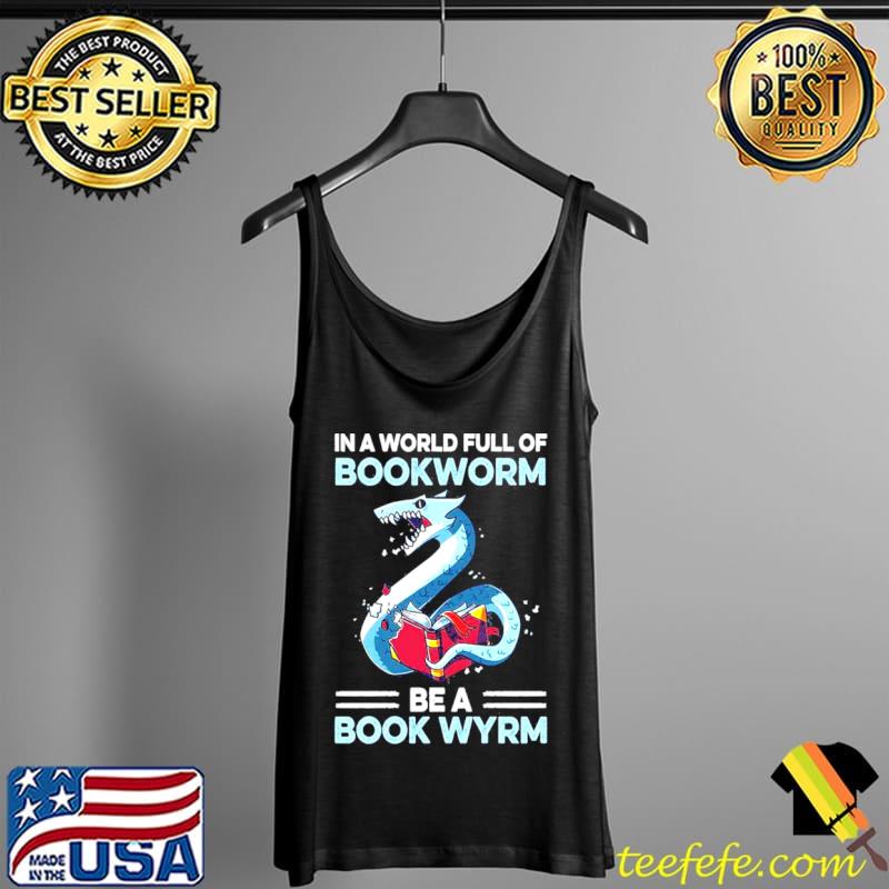 Original in A World Full Of Bookworm Be A Book Wyrm Shirt Tank Top Original in A World Full Of Bookworm Be A Book Wyrm Shirt Tank Top