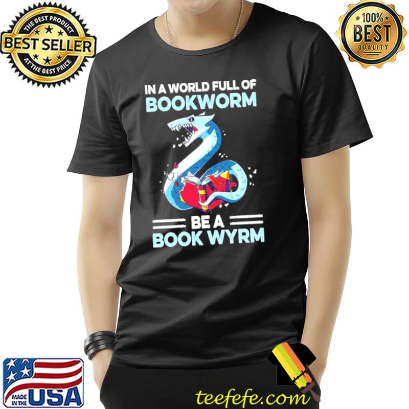 Original in A World Full Of Bookworm Be A Book Wyrm Shirt Unisex Original in A World Full Of Bookworm Be A Book Wyrm Shirt Unisex