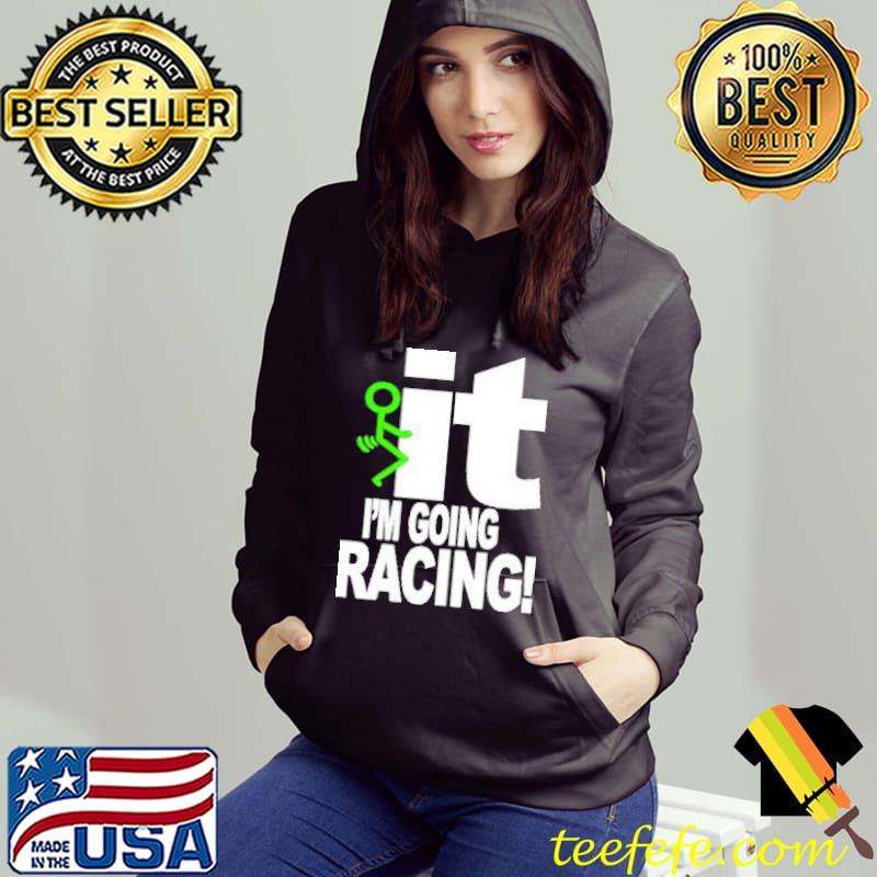 Original iT I'm Going Racing Shirt Hoodie Original iT I'm Going Racing Shirt Hoodie