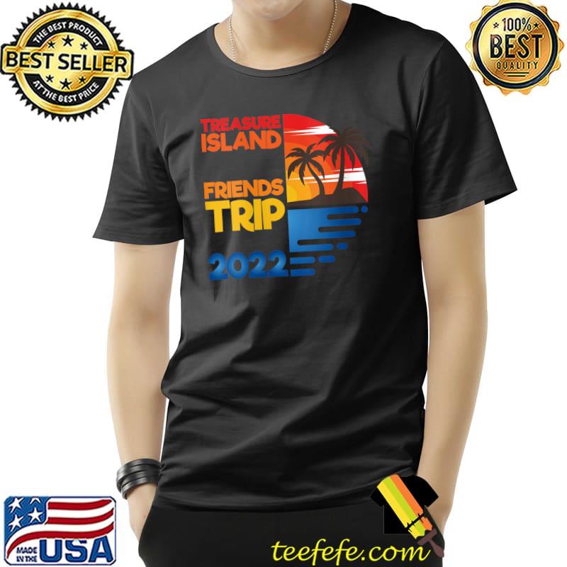 Original Treasure Island Friends Trip 2022 Matchig Group T- Unisex Original Treasure Island Friends Trip 2022 Matchig Group T- Unisex