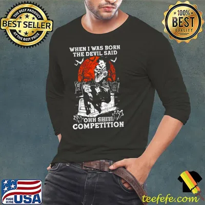 Original When i was born the devil said ohh shit competition shirt
