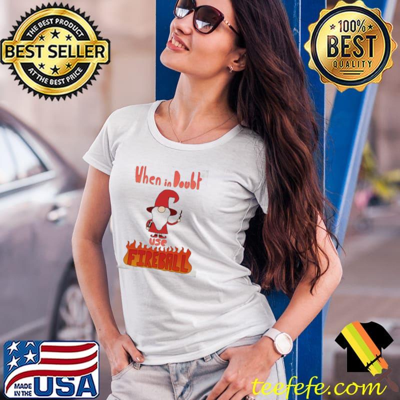 Original when In Doubt Use Fireball Shirt Ladies Tee Original when In Doubt Use Fireball Shirt Ladies Tee