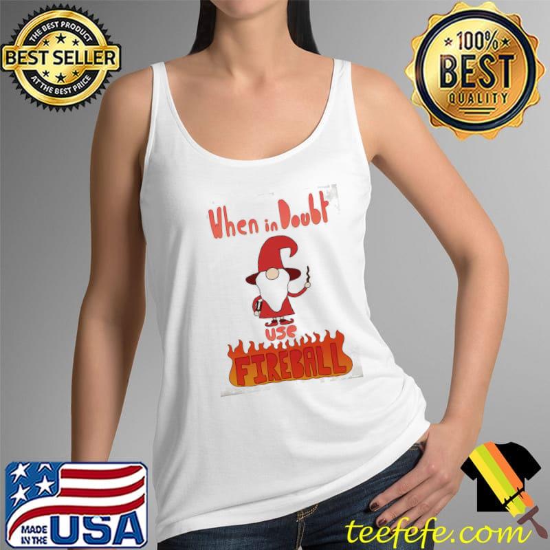 Original when In Doubt Use Fireball Shirt Tank Top Original when In Doubt Use Fireball Shirt Tank Top