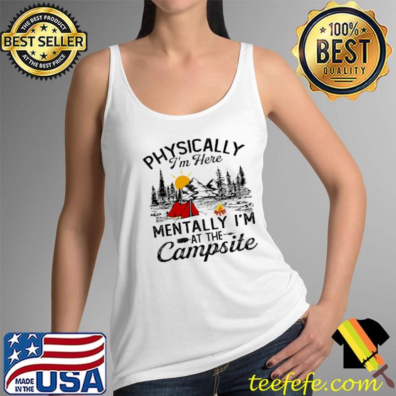 Physically I'm Here Mentally I'm At The Campsite Shirt Tank Top Physically I'm Here Mentally I'm At The Campsite Shirt Tank Top
