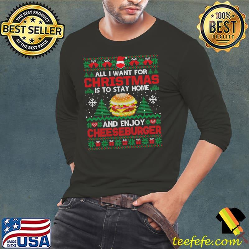 Premium All I Want Is To Stay Home And Enjoy Cheeseburger Christmas T- Long Sleeve Tee Premium All I Want Is To Stay Home And Enjoy Cheeseburger Christmas T- Long Sleeve Tee