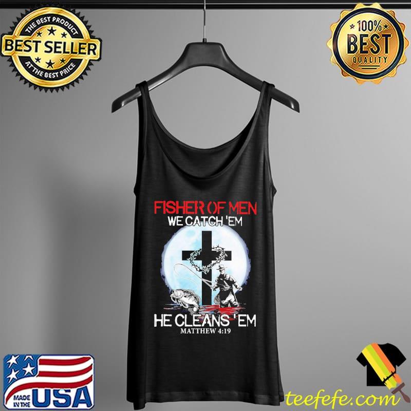 Premium fisher Of Men We Catch 'Em He Cleans 'Em Mathew 4 19 Moon Shirt Tank Top Premium fisher Of Men We Catch 'Em He Cleans 'Em Mathew 4 19 Moon Shirt Tank Top