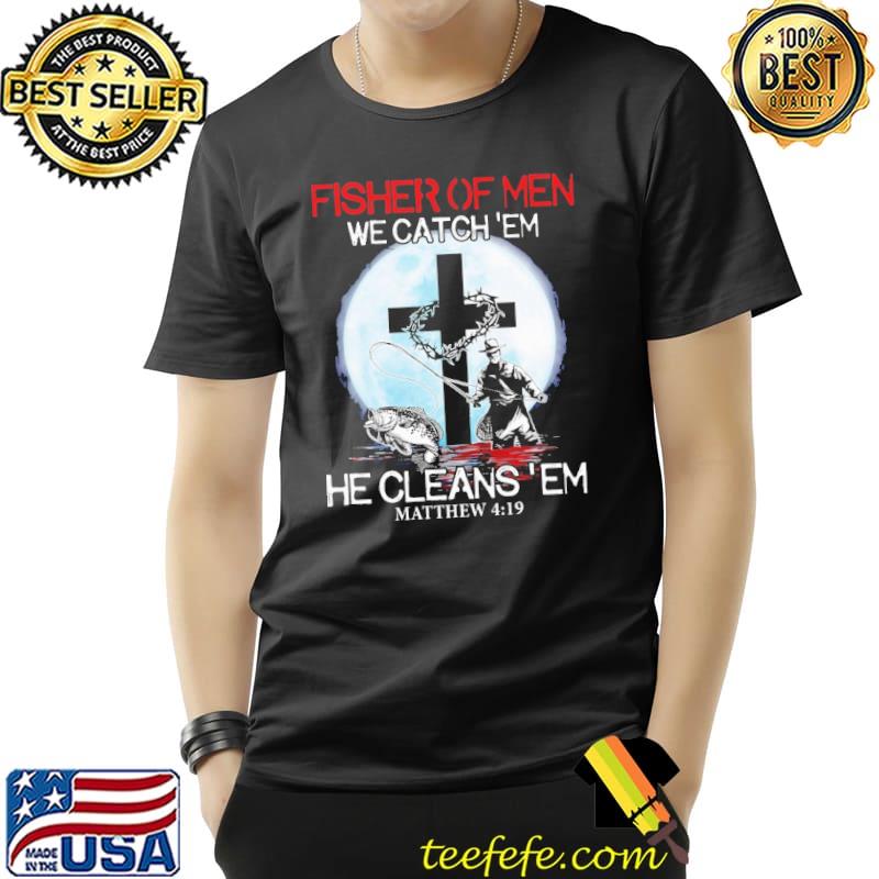 Premium fisher Of Men We Catch 'Em He Cleans 'Em Mathew 4 19 Moon Shirt Unisex Premium fisher Of Men We Catch 'Em He Cleans 'Em Mathew 4 19 Moon Shirt Unisex