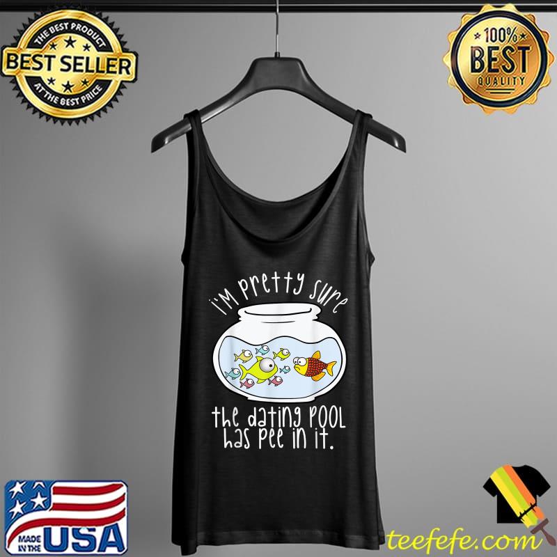 Premium Funny Sarcastic Im Pretty Sure the Dating Pool Has Pee In It T-Shirt Tank Top Premium Funny Sarcastic Im Pretty Sure the Dating Pool Has Pee In It T-Shirt Tank Top