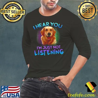Premium Golden Retriever I Hear You I’m Just Not Listening Shirt